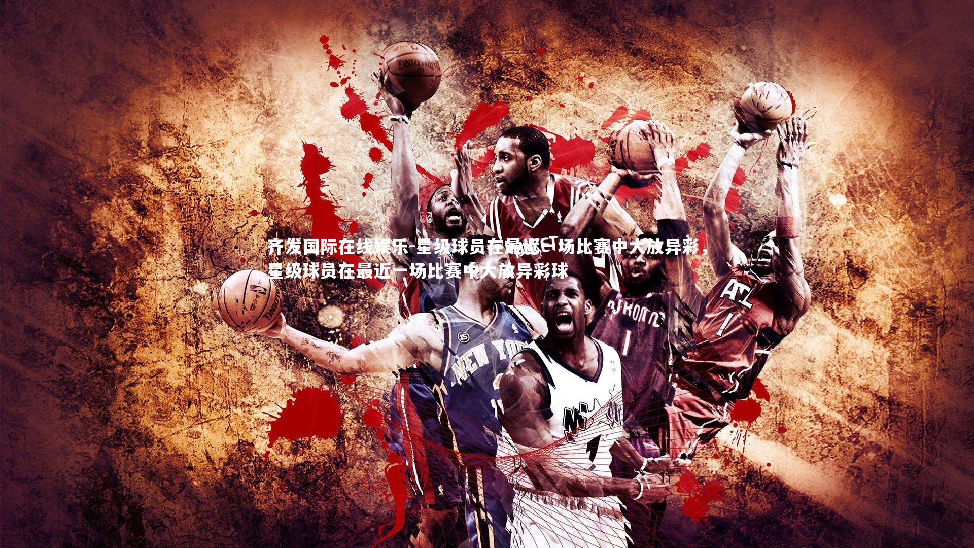 星级球员在最近一场比赛中大放异彩，星级球员在最近一场比赛中大放异彩球