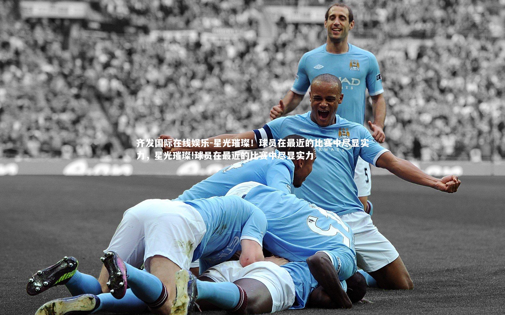 星光璀璨！球员在最近的比赛中尽显实力，星光璀璨!球员在最近的比赛中尽显实力