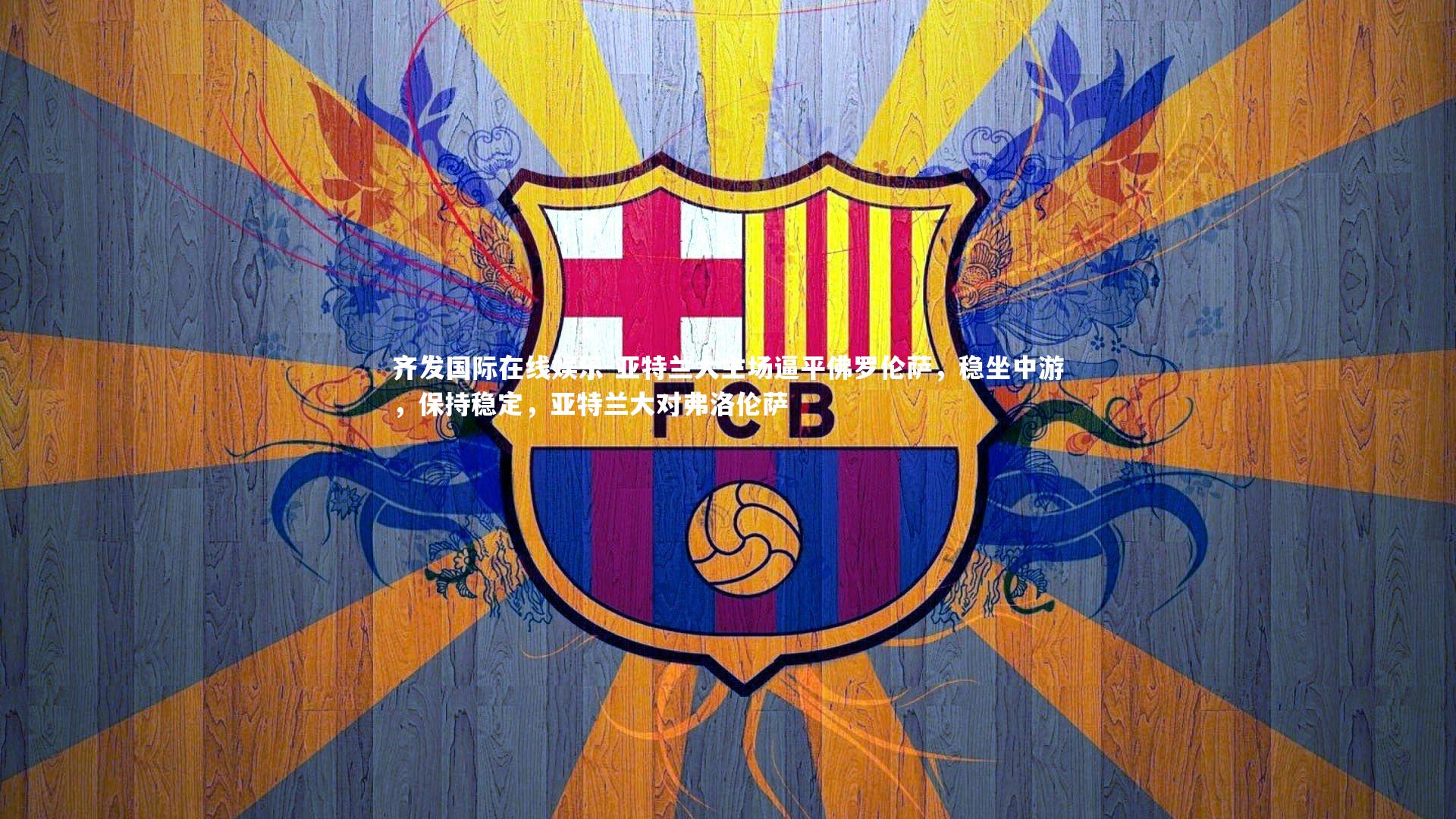 齐发国际在线娱乐-亚特兰大主场逼平佛罗伦萨，稳坐中游，保持稳定，亚特兰大对弗洛伦萨