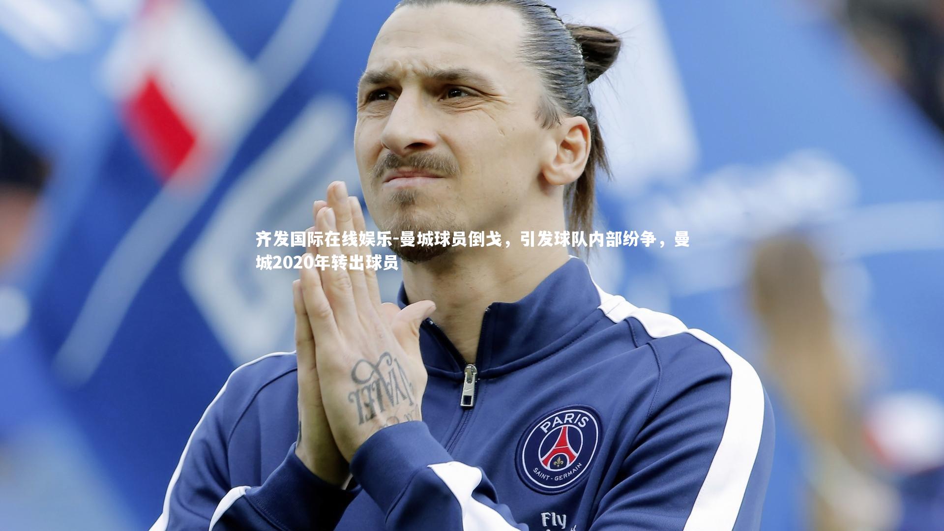 齐发国际在线娱乐-曼城球员倒戈，引发球队内部纷争，曼城2020年转出球员