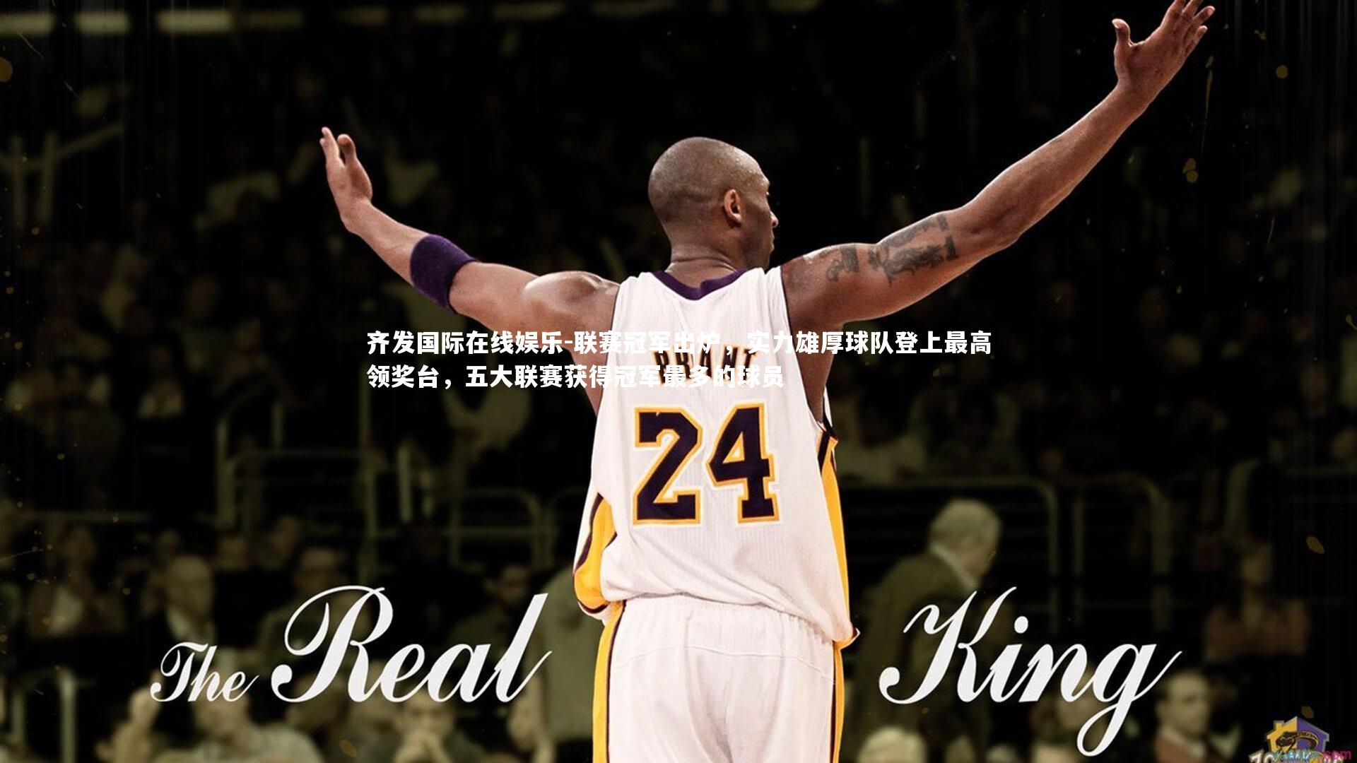 齐发国际在线娱乐-联赛冠军出炉，实力雄厚球队登上最高领奖台，五大联赛获得冠军最多的球员