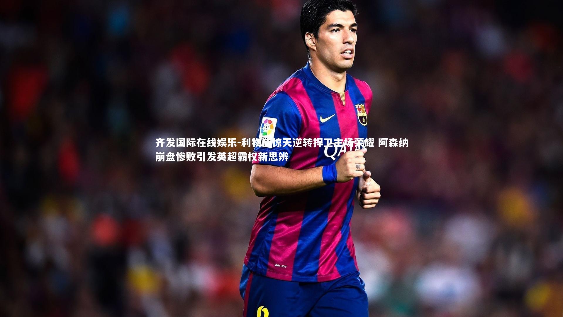 利物浦惊天逆转捍卫主场荣耀 阿森纳崩盘惨败引发英超霸权新思辨