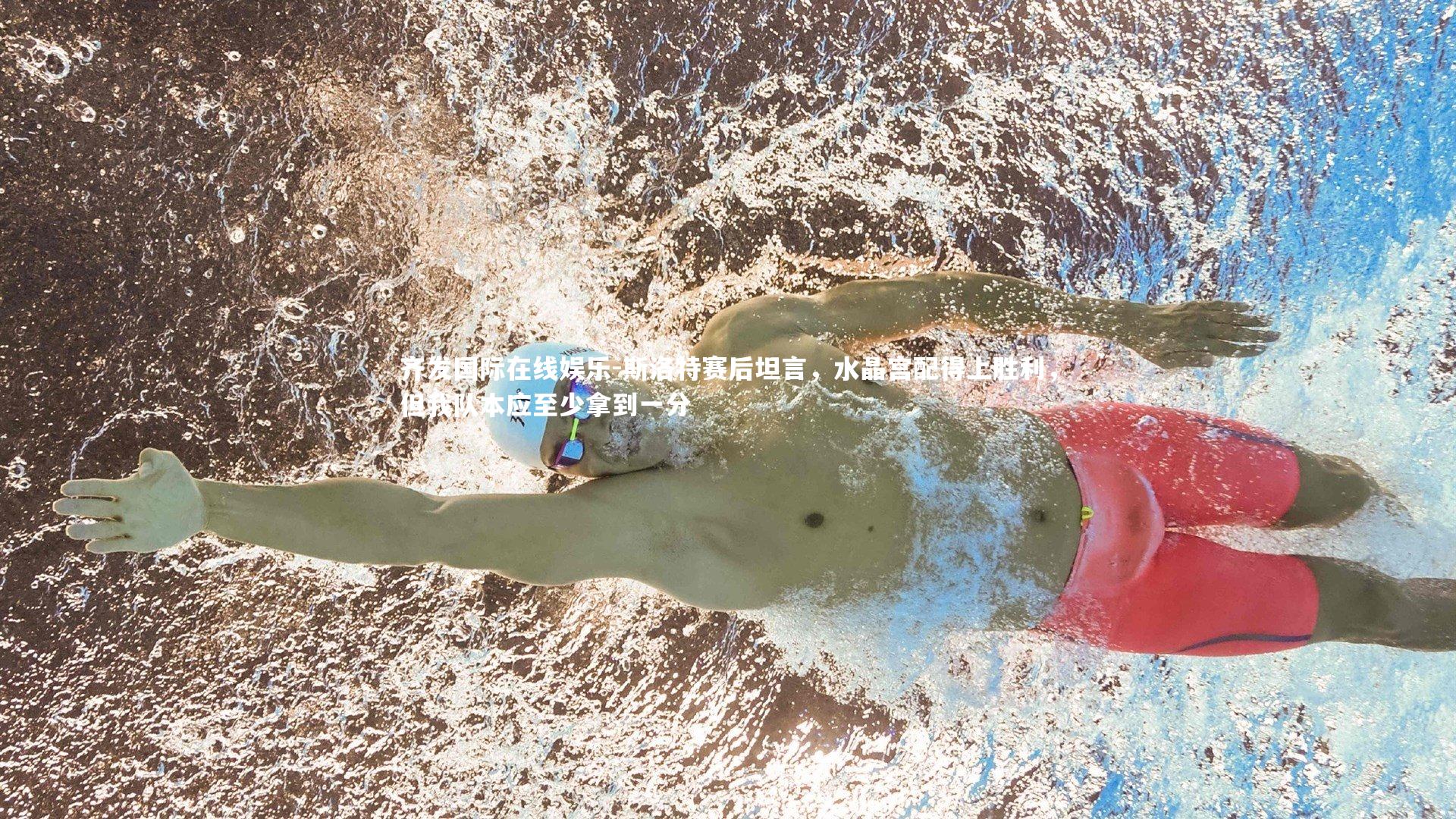 斯洛特赛后坦言，水晶宫配得上胜利，但我队本应至少拿到一分