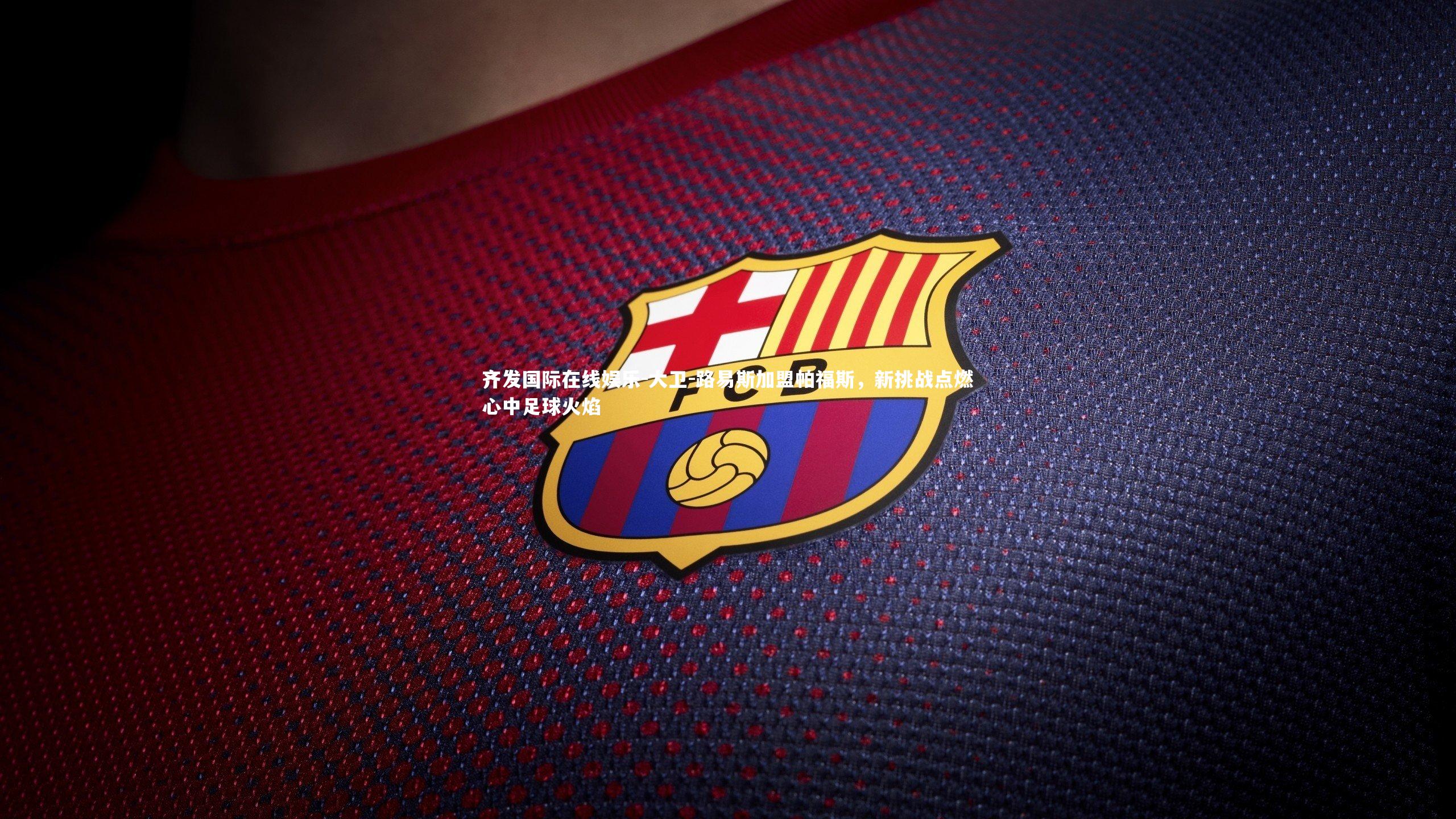 大卫-路易斯加盟帕福斯，新挑战点燃心中足球火焰