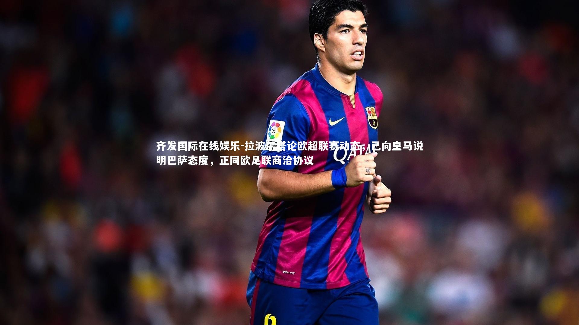 拉波尔塔论欧超联赛动态，已向皇马说明巴萨态度，正同欧足联商洽协议