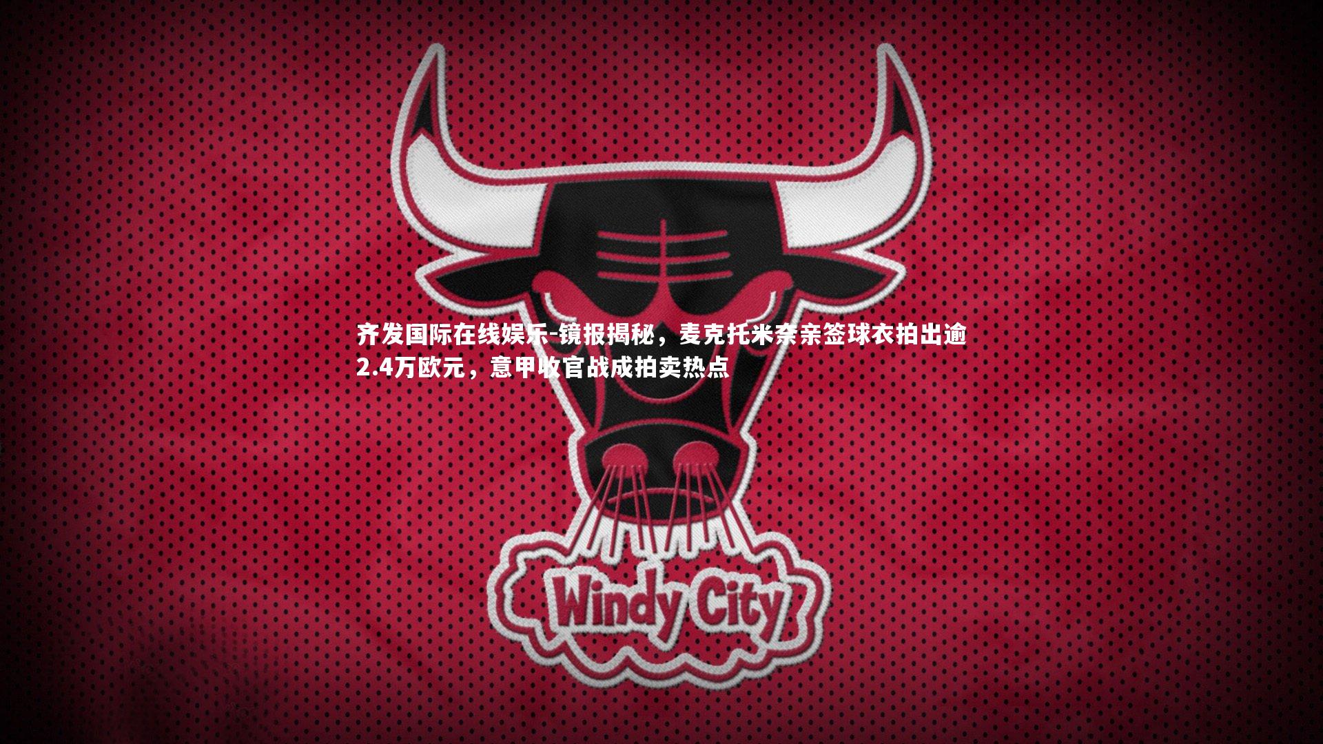 镜报揭秘，麦克托米奈亲签球衣拍出逾2.4万欧元，意甲收官战成拍卖热点