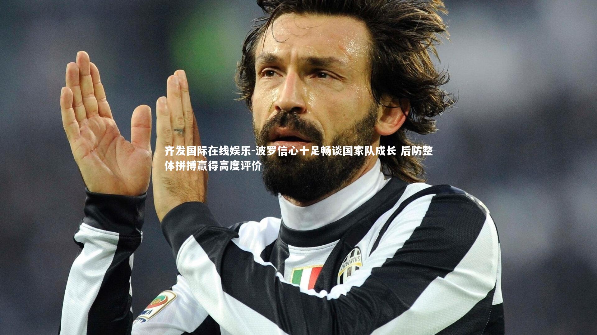 波罗信心十足畅谈国家队成长 后防整体拼搏赢得高度评价
