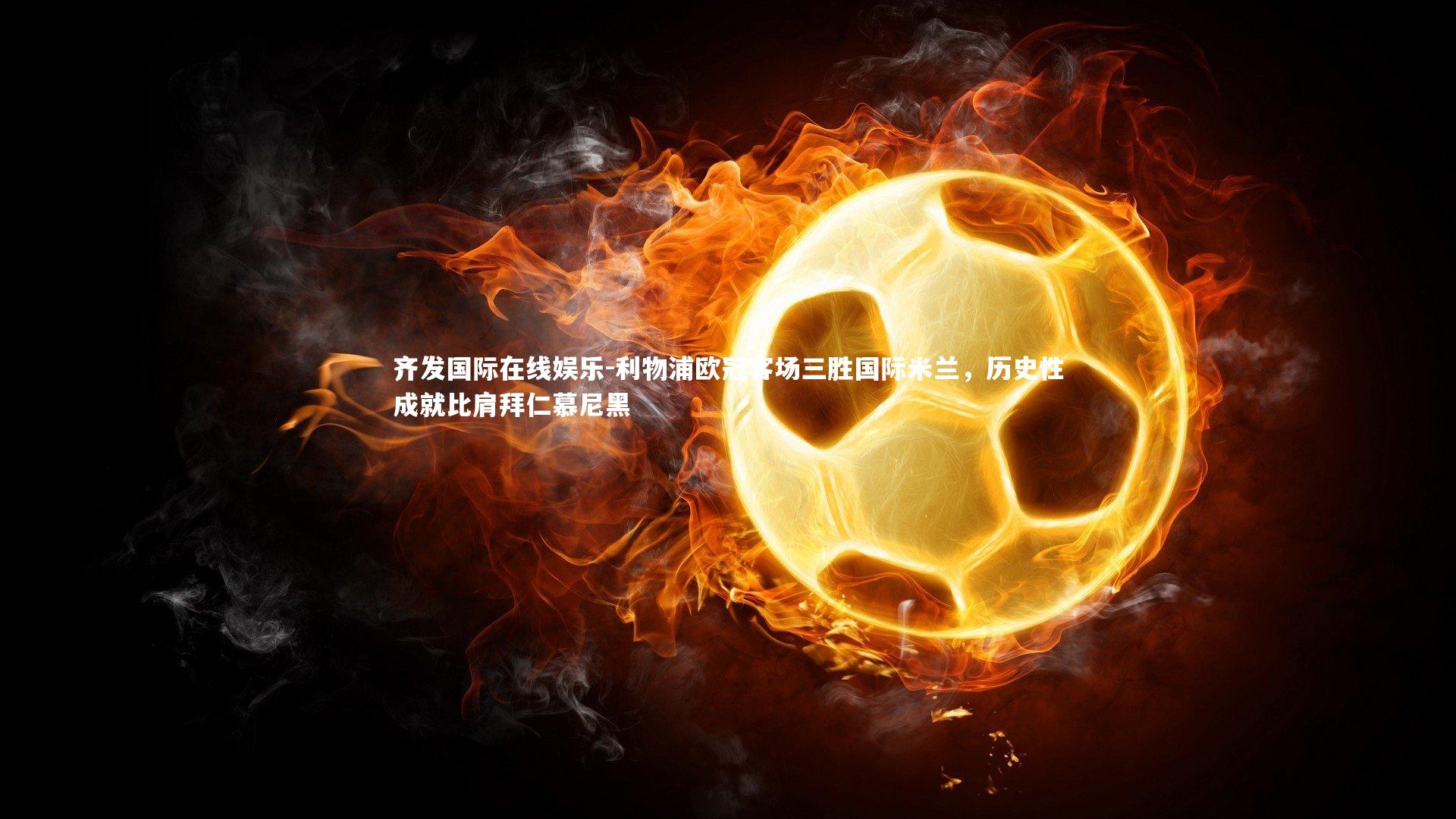 利物浦欧冠客场三胜国际米兰，历史性成就比肩拜仁慕尼黑